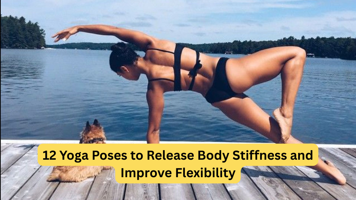 12 Yoga Poses to Release Body Stiffness and Improve Flexibility