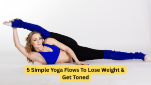 5 Simple Yoga Flows To Lose Weight & Get Toned