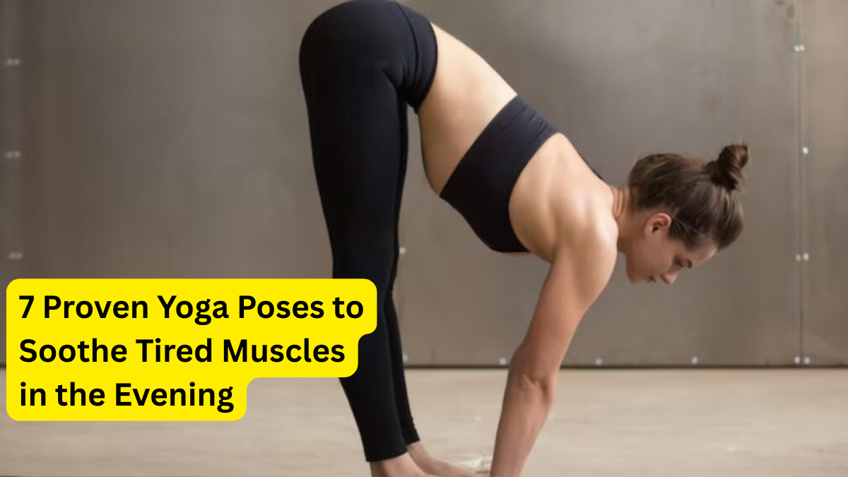 7 Proven Yoga Poses to Soothe Tired Muscles in the Evening
