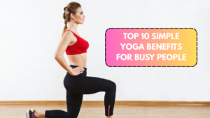 Top 10 Simple Yoga Benefits for Busy People