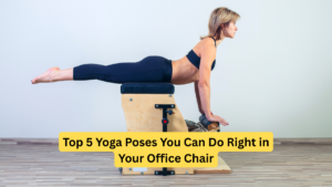 Top 5 Yoga Poses You Can Do Right in Your Office Chair