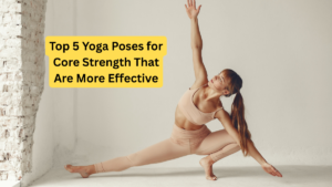 Top 5 Yoga Poses for Core Strength That Are More Effective