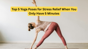 Top 5 Yoga Poses for Stress Relief When You Only Have 5 Minutes