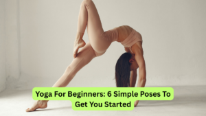 Yoga For Beginners: 6 Simple Poses To Get You Started