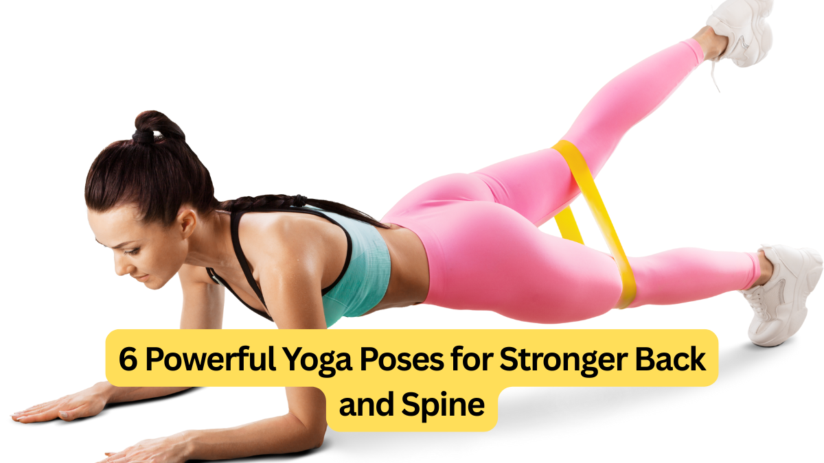 6 Powerful Yoga Poses for Stronger Back and Spine