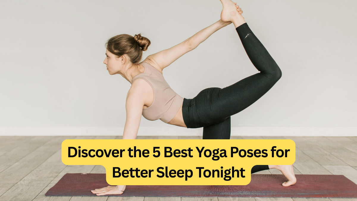 Discover the 5 Best Yoga Poses for Better Sleep Tonight