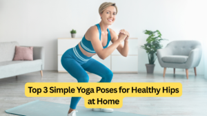 Top 3 Simple Yoga Poses for Healthy Hips at Home