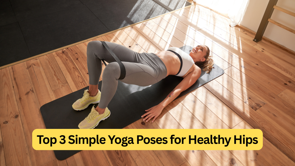Top 3 Simple Yoga Poses for Healthy Hips